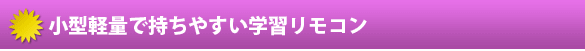 小型軽量で持ちやすい学習リモコン