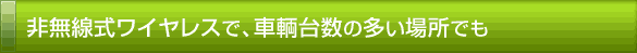 非無線式ワイヤレスで、車輌台数の多い場所でも