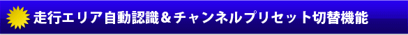 走行エリア自動認識＆チャンネルプリセット切替機能