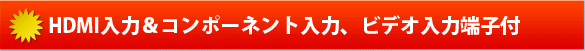 HDMI入力＆コンポーネント入力、ビデオ入力端子付