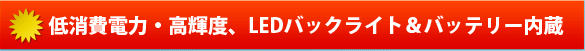 低消費電力・高輝度、LEDバックライト＆バッテリー内蔵